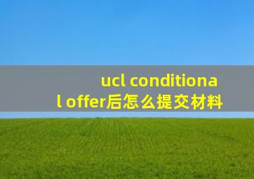 ucl conditional offer后怎么提交材料